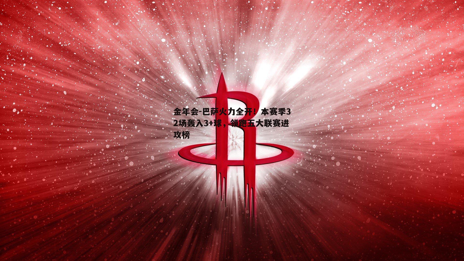 金年会-巴萨火力全开！本赛季32场轰入3+球，领跑五大联赛进攻榜