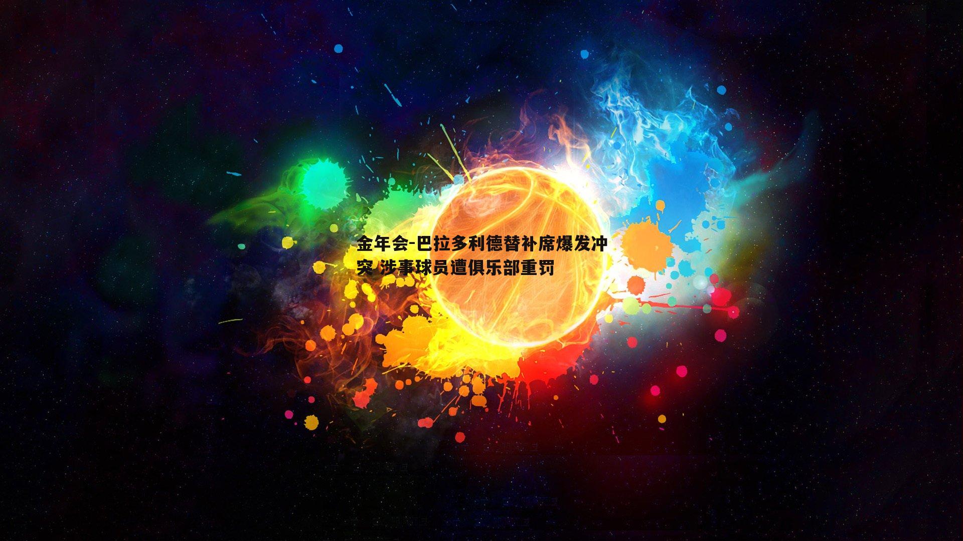金年会-巴拉多利德替补席爆发冲突 涉事球员遭俱乐部重罚