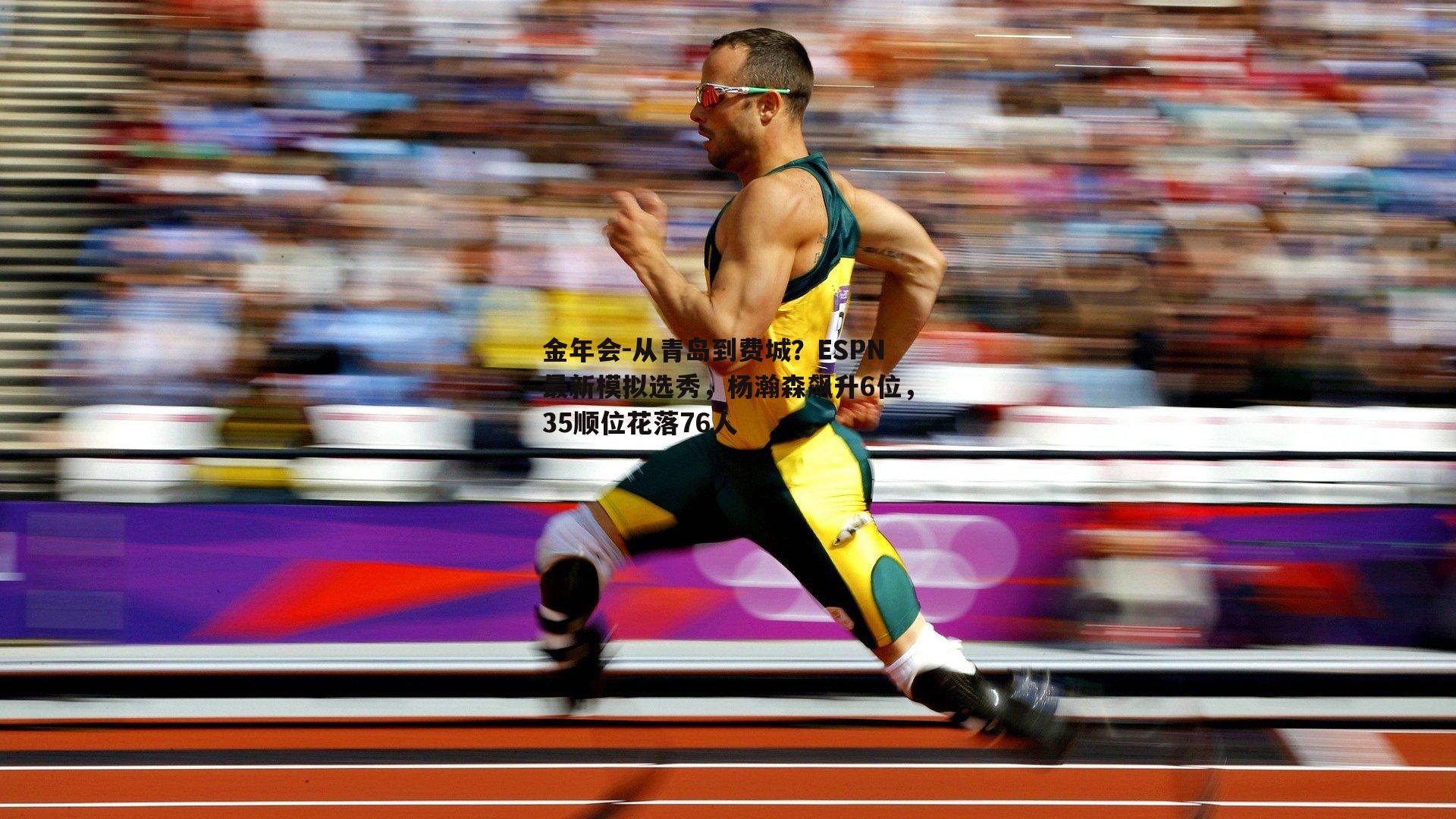金年会-从青岛到费城？ESPN最新模拟选秀，杨瀚森飙升6位，35顺位花落76人
