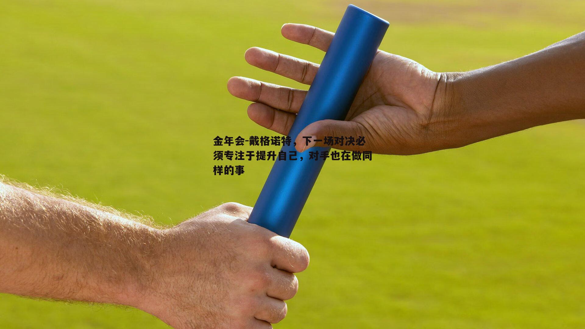 金年会-戴格诺特，下一场对决必须专注于提升自己，对手也在做同样的事